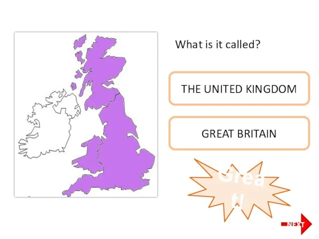 What is it called? THE UNITED KINGDOM GREAT BRITAIN Great! NEXT