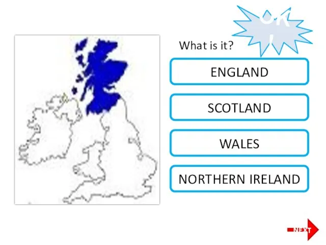 What is it? SCOTLAND ENGLAND WALES NORTHERN IRELAND OK! NEXT