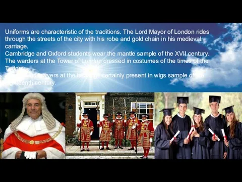 Uniforms are characteristic of the traditions. The Lord Mayor of London rides