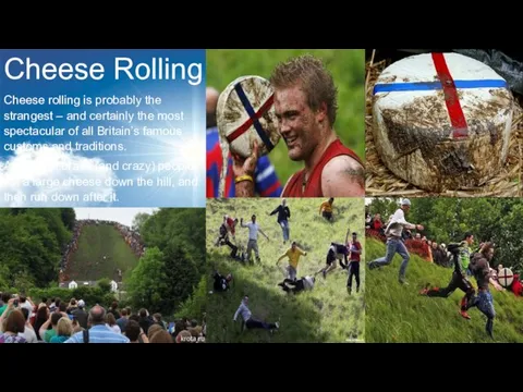 Cheese Rolling Cheese rolling is probably the strangest – and certainly the