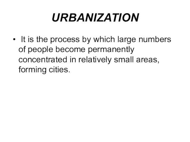 URBANIZATION It is the process by which large numbers of people become