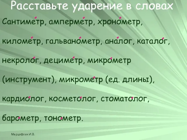 Марцофляк И.В. Расставьте ударение в словах Сантиметр, амперметр, хронометр, километр, гальванометр, аналог,