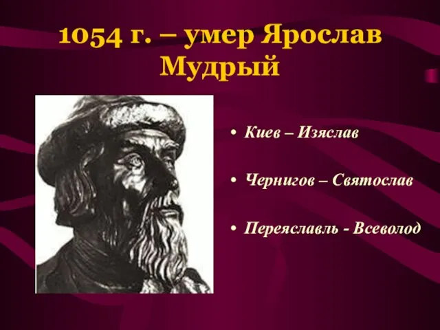 1054 г. – умер Ярослав Мудрый Киев – Изяслав Чернигов – Святослав Переяславль - Всеволод