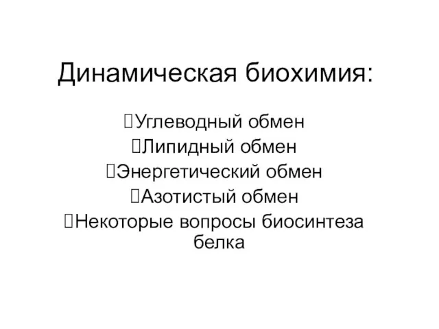 Динамическая биохимия: Углеводный обмен Липидный обмен Энергетический обмен Азотистый обмен Некоторые вопросы биосинтеза белка