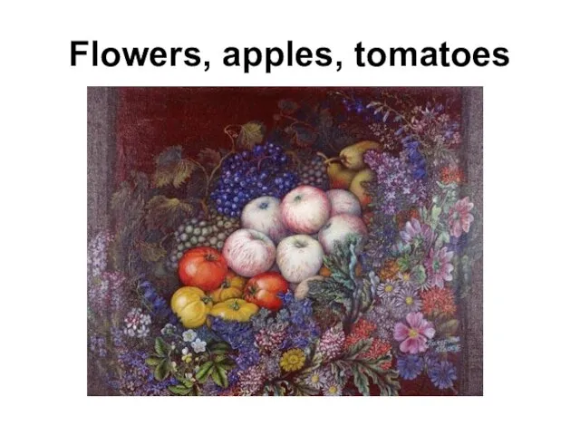 Flowers, apples, tomatoes