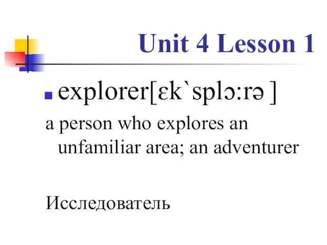 Unit 4 Lesson 1 explorer[ɛk`splɔ:rə ] a person who explores an unfamiliar area; an adventurer Исследователь