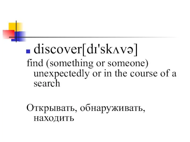 discover[dɪ'skʌvə] find (something or someone) unexpectedly or in the course of a search Открывать, обнаруживать, находить