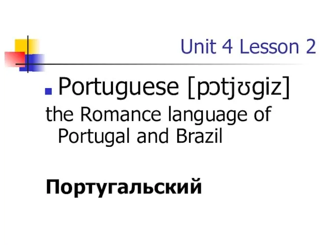 Unit 4 Lesson 2 Portuguese [pɔtjʊɡiz] the Romance language of Portugal and Brazil Португальский