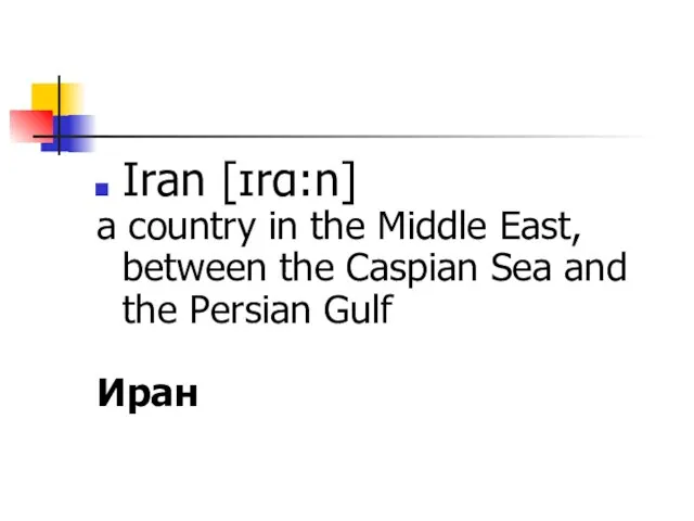 Iran [ɪrɑ:n] a country in the Middle East, between the Caspian Sea