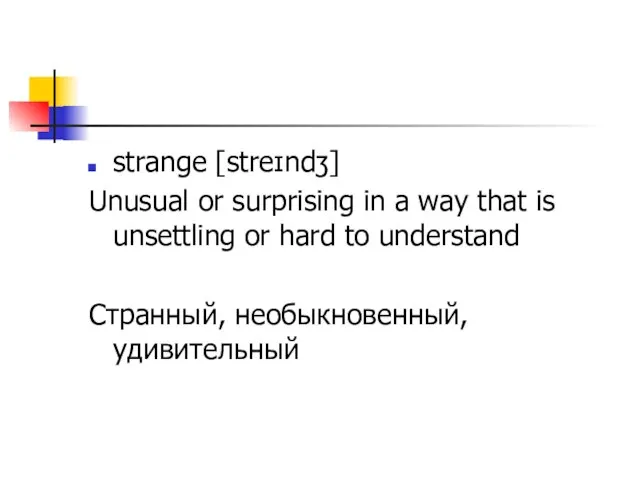 strange [streɪndʒ] Unusual or surprising in a way that is unsettling or