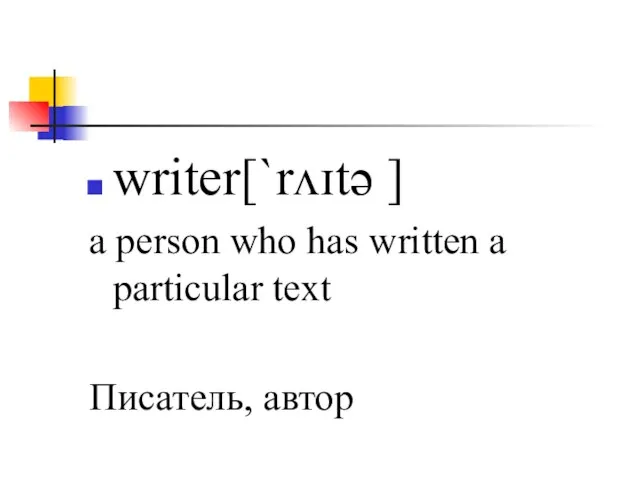 writer[`rʌɪtə ] a person who has written a particular text Писатель, автор