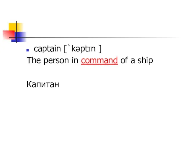 captain [`kəptɪn ] The person in command of a ship Капитан