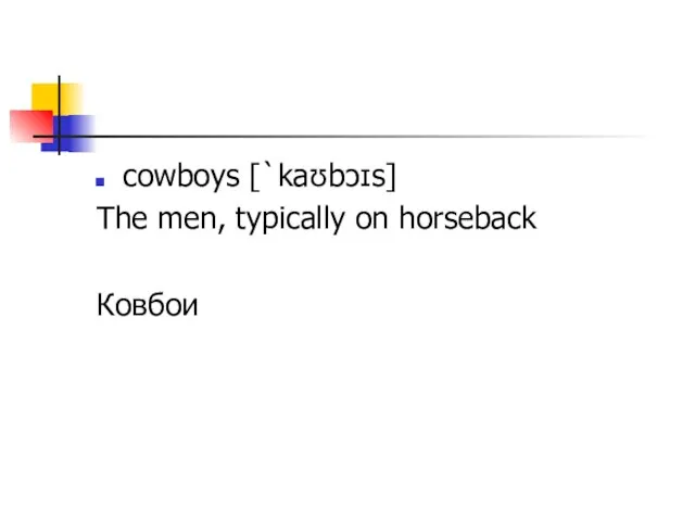 cowboys [`kaʊbɔɪs] The men, typically on horseback Ковбои