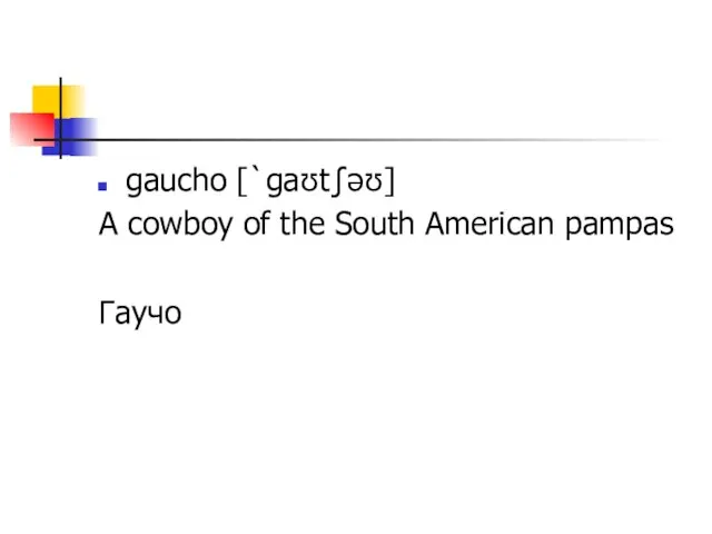 gaucho [`ɡaʊtʃəʊ] A cowboy of the South American pampas Гаучо