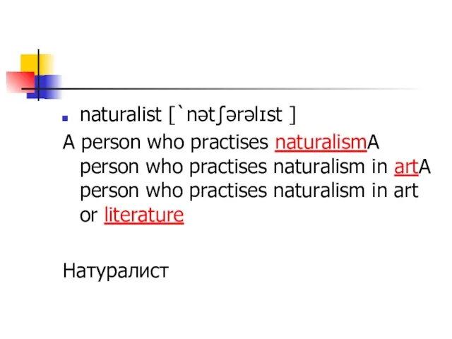 naturalist [`nətʃərəlɪst ] A person who practises naturalismA person who practises naturalism