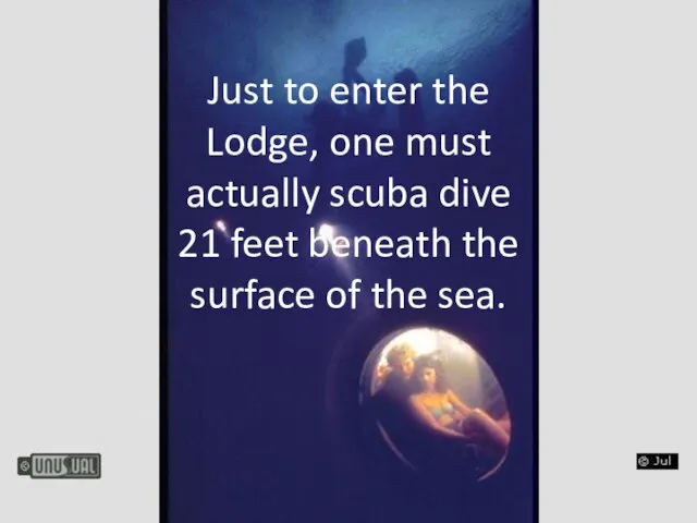 Just to enter the Lodge, one must actually scuba dive 21 feet