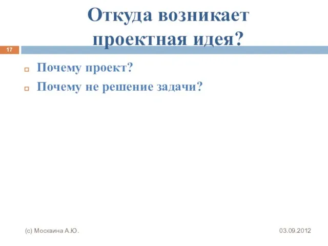 Откуда возникает проектная идея? Почему проект? Почему не решение задачи? 03.09.2012 (с) Москвина А.Ю.