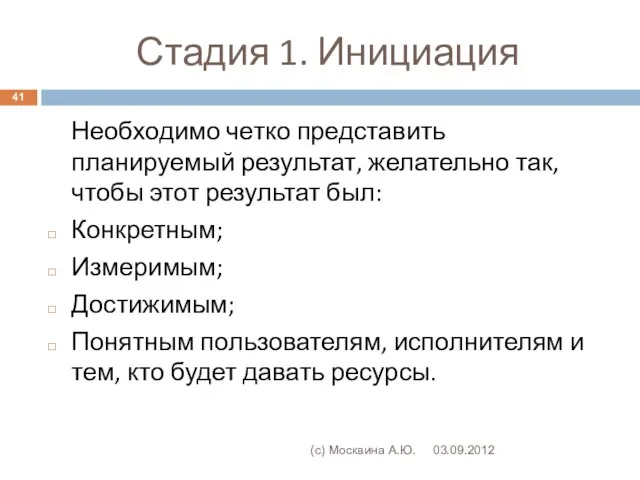 Стадия 1. Инициация 03.09.2012 (с) Москвина А.Ю. Необходимо четко представить планируемый результат,