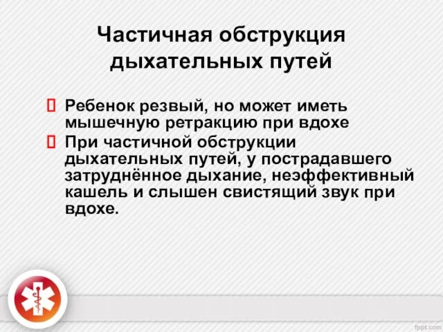 Частичная обструкция дыхательных путей Ребенок резвый, но может иметь мышечную ретракцию при