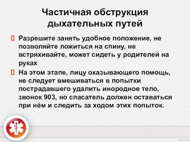 Частичная обструкция дыхательных путей Разрешите занять удобное положение, не позволяйте ложиться на