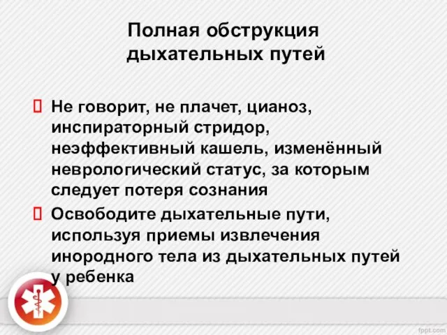 Полная обструкция дыхательных путей Не говорит, не плачет, цианоз, инспираторный стридор, неэффективный