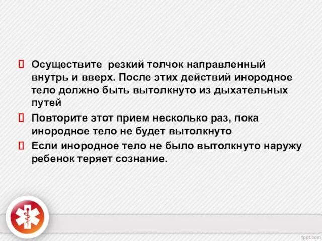 Осуществите резкий толчок направленный внутрь и вверх. После этих действий инородное тело