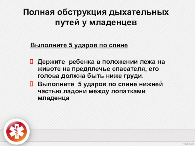 Полная обструкция дыхательных путей у младенцев Выполните 5 ударов по спине Держите