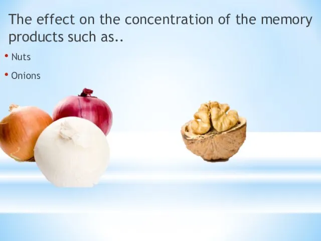 The effect on the concentration of the memory products such as.. Nuts Onions