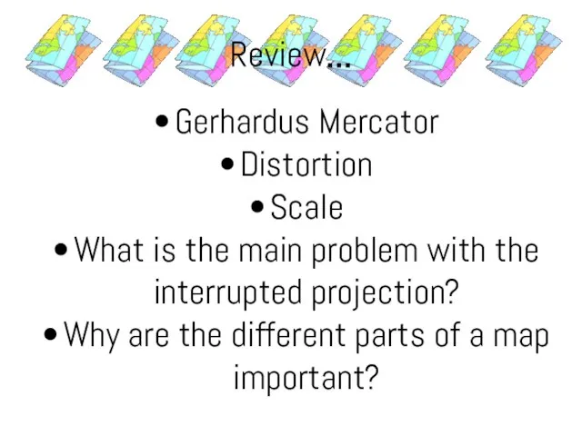 Review… Gerhardus Mercator Distortion Scale What is the main problem with the
