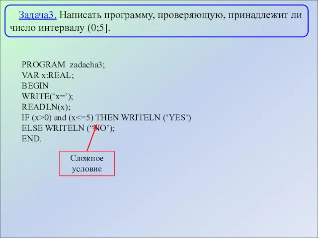 Задача3. Написать программу, проверяющую, принадлежит ли число интервалу (0;5]. PROGRAM zadacha3; VAR