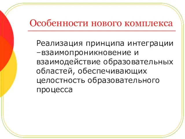 Особенности нового комплекса Реализация принципа интеграции –взаимопроникновение и взаимодействие образовательных областей, обеспечивающих целостность образовательного процесса