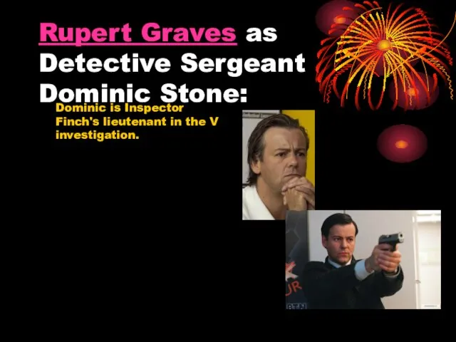 Rupert Graves as Detective Sergeant Dominic Stone: Dominic is Inspector Finch's lieutenant in the V investigation.