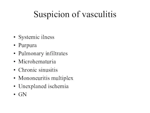 Suspicion of vasculitis Systemic ilness Purpura Pulmonary infiltrates Microhematuria Chronic sinusitis Mononeuritis multiplex Unexplaned ischemia GN