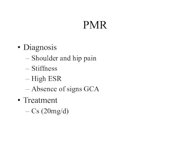 PMR Diagnosis Shoulder and hip pain Stiffness High ESR Absence of signs GCA Treatment Cs (20mg/d)