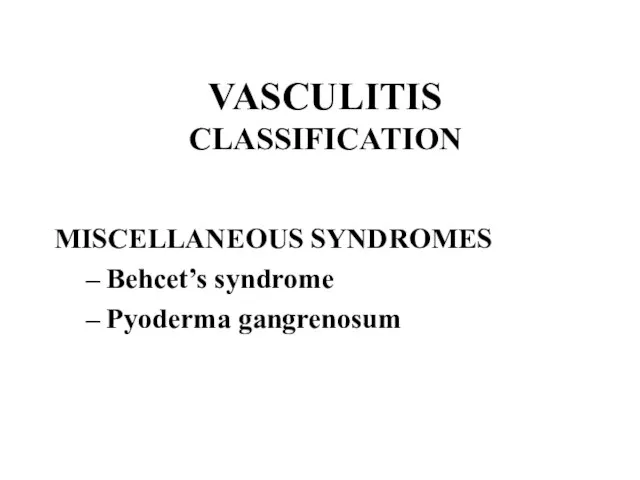 VASCULITIS CLASSIFICATION MISCELLANEOUS SYNDROMES Behcet’s syndrome Pyoderma gangrenosum