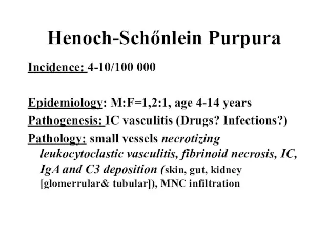 Henoch-Schőnlein Purpura Incidence: 4-10/100 000 Epidemiology: M:F=1,2:1, age 4-14 years Pathogenesis: IC