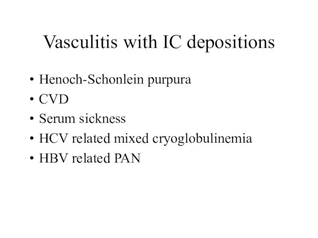 Vasculitis with IC depositions Henoch-Schonlein purpura CVD Serum sickness HCV related mixed cryoglobulinemia HBV related PAN