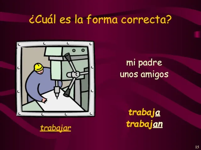 ¿Cuál es la forma correcta? mi padre trabaja unos amigos trabajan trabajar