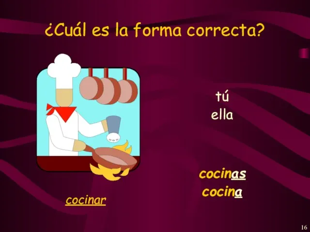 ¿Cuál es la forma correcta? tú cocinas ella cocina cocinar