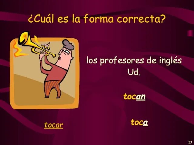 ¿Cuál es la forma correcta? los profesores de inglés Ud. tocan toca tocar