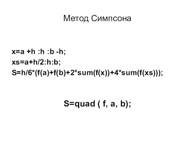 Метод Симпсона x=a +h :h :b -h; xs=a+h/2:h:b; S=h/6*(f(a)+f(b)+2*sum(f(x))+4*sum(f(xs))); S=quad ( f, a, b);