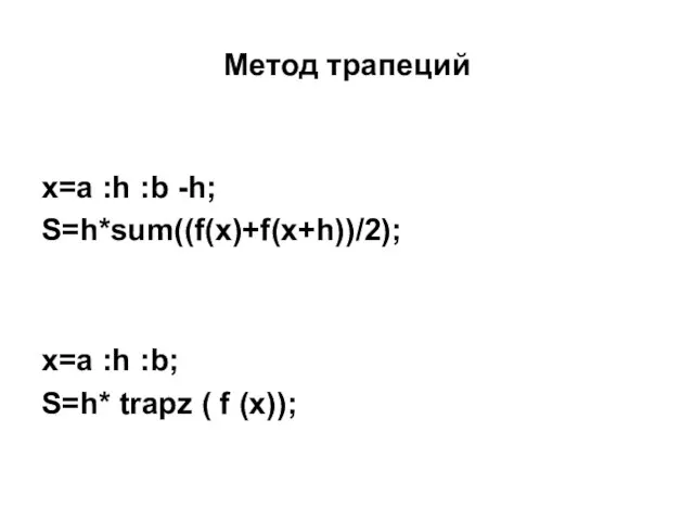 Метод трапеций x=a :h :b -h; S=h*sum((f(x)+f(x+h))/2); x=a :h :b; S=h* trapz ( f (x));