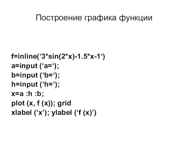 Построение графика функции f=inline(‘3*sin(2*x)-1.5*x-1‘) a=input (‘a=‘); b=input (‘b=‘); h=input (‘h=‘); x=a :h