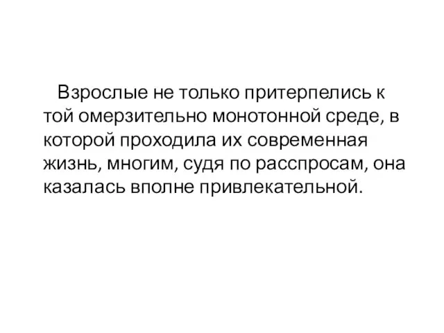 Взрослые не только притерпелись к той омерзительно монотонной среде, в которой проходила