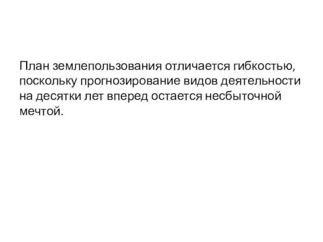 План землепользования отличается гибкостью, поскольку прогнозирование видов деятельности на десятки лет вперед остается несбыточной мечтой.