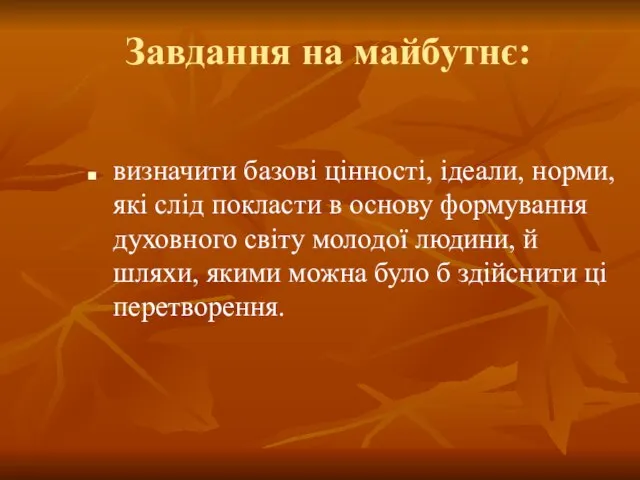 Завдання на майбутнє: визначити базові цінності, ідеали, норми, які слід покласти в