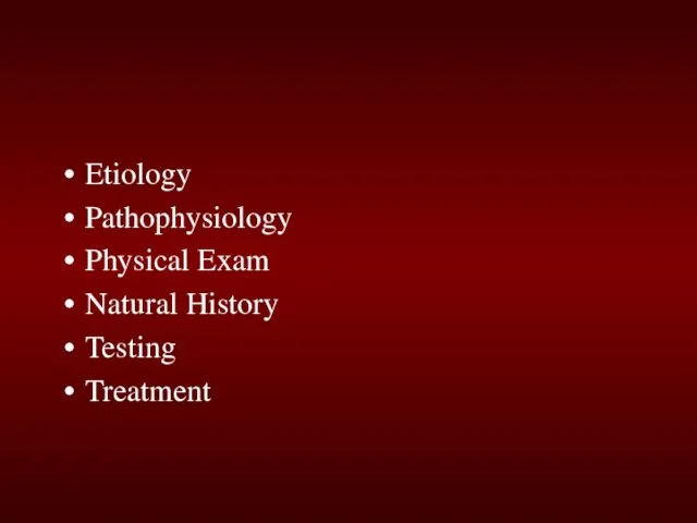 Etiology Pathophysiology Physical Exam Natural History Testing Treatment