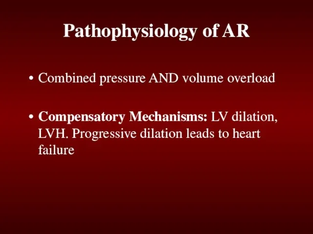 Pathophysiology of AR Combined pressure AND volume overload Compensatory Mechanisms: LV dilation,