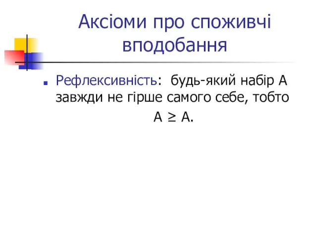 Аксіоми про споживчі вподобання Рефлексивність: будь-який набір А завжди не гірше самого