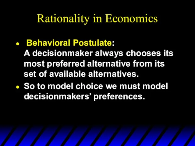 Rationality in Economics Behavioral Postulate: A decisionmaker always chooses its most preferred